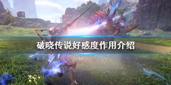 破晓传说好感度有什么用（破晓传说 熟练度 作用）