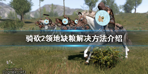 骑马与砍杀2领地缺粮怎么办（骑马与砍杀2领地食物不够）