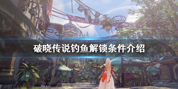 破晓传说钓鱼解锁地点在哪（破晓传说怎么解锁钓鱼）