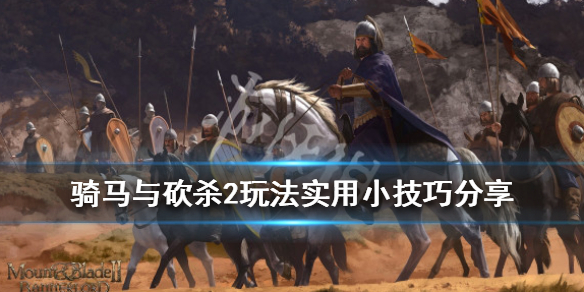 骑马与砍杀2玩法实用小技巧分享 骑马与砍杀2玩法实用小技巧分享大全