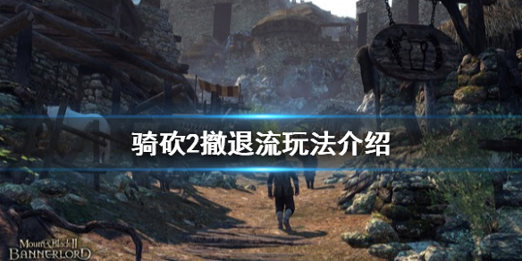 骑马与砍杀2撤退流怎么玩（骑马与砍杀2撤退不了）