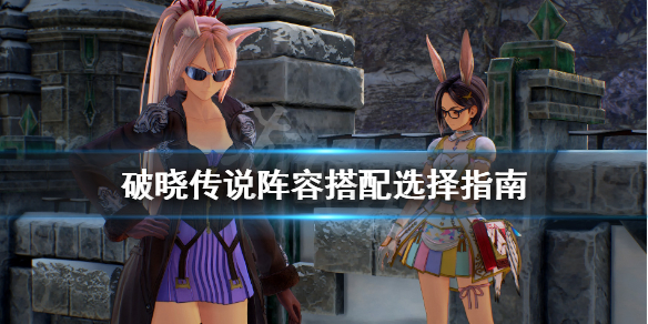 破晓传说阵容搭配选择指南 破晓传说阵容搭配选择指南