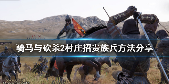 骑马与砍杀2村庄怎么招贵族兵(骑马与砍杀2如何招募贵族兵)