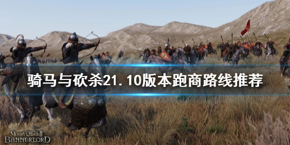 骑马与砍杀21.10版本跑商路线（骑马与砍杀12th跑商攻略）
