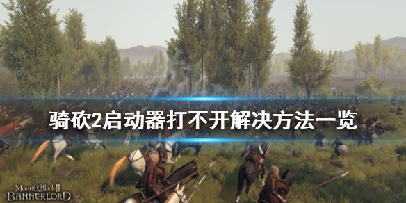 骑马与砍杀2启动器打不开怎么办（骑马与砍杀2安装完打不开）
