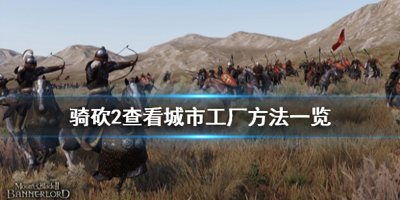 骑马与砍杀2怎么看城市有什么工厂（骑马与砍杀2每个城市开什么厂）