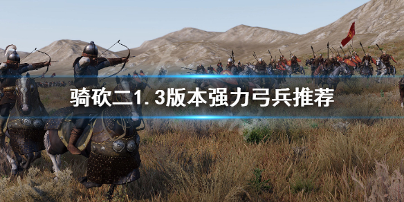 骑马与砍杀21.3哪些弓兵强（骑马与砍杀2最好的弓骑兵）