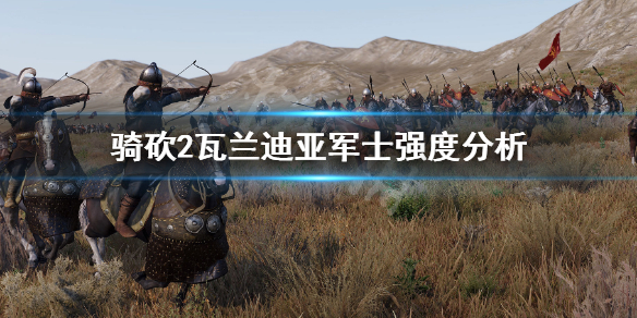 骑马与砍杀2瓦兰迪亚军士好用吗 骑马与砍杀2瓦兰迪亚和斯瓦迪亚