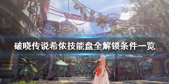 破晓传说技能盘希侬怎么解锁（破晓传说技能盘解锁条件）