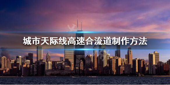 城市天际线高速合流道怎么做 城市天际线怎么把高速道路合并