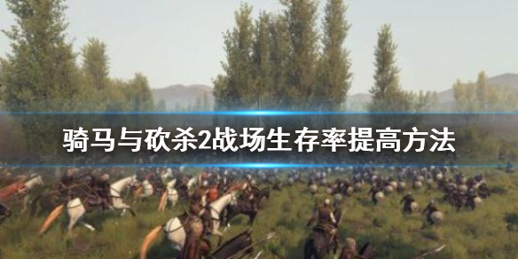 骑马与砍杀2怎么提高战场生存率 骑马与砍杀2如何提高繁荣度