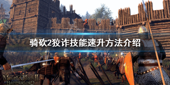 骑马与砍杀2狡诈技能如何升级（骑马与砍杀2狡诈属性）