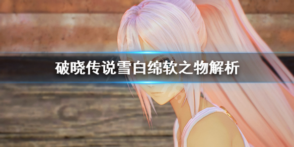 破晓传说雪白绵软之物是什么 破晓传说 雪白绵软之物