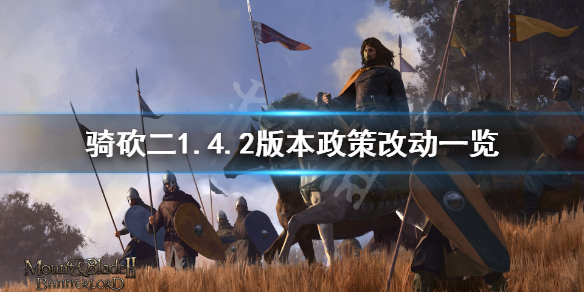 骑马与砍杀21.4.2政策有什么改动 骑马与砍杀21.5.2