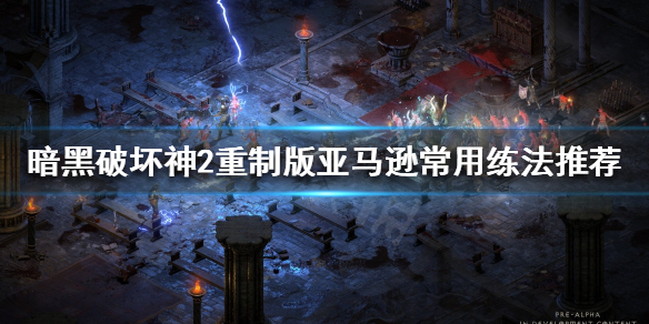 暗黑破坏神2重制版亚马逊怎么玩 暗黑破坏神2重制版亚马逊攻略