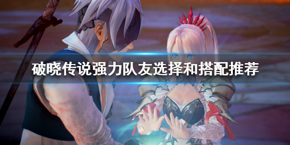 破晓传说强力队友如何选择 破晓传说队友搭配