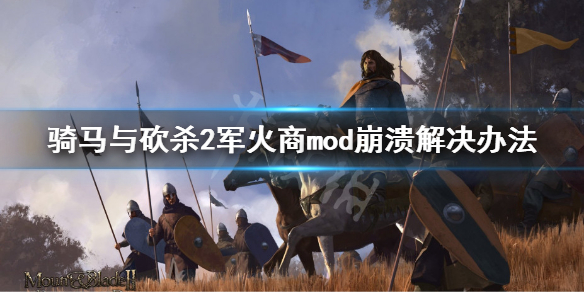 骑马与砍杀2军火商mod崩溃怎么解决 军火商mod崩溃解决办法