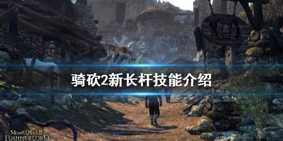 骑马与砍杀21.4.2新长杆技能厉害吗 骑马与砍杀2长杆技能推荐