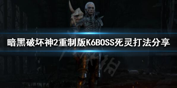 暗黑破坏神2重制版K6BOSS怎么打（暗黑2重制版6boss怎么进）