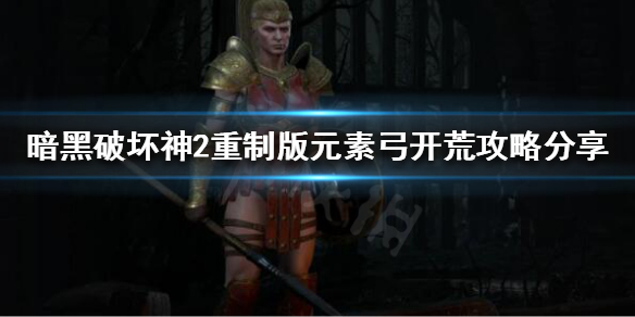 暗黑破坏神2重制版元素弓如何开荒（暗黑破坏神2重制版元素弓如何开荒攻击）