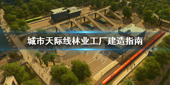 城市天际线林业工厂怎么建 城市天际线怎么把工业区改为林业