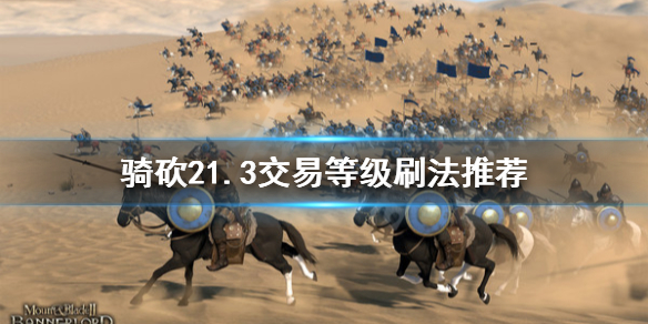 骑马与砍杀21.3版本交易等级怎么刷 骑马与砍杀2快速刷交易等级