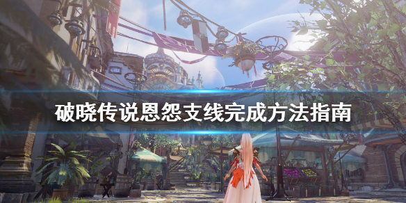 破晓传说恩怨支线怎么做（破晓传说支线任务攻略）