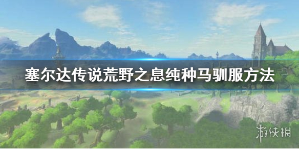 塞尔达传说荒野之息纯种马怎么驯服 塞尔达传说荒野之息如何驯马