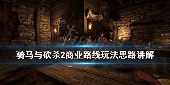 骑马与砍杀2商业路线玩法思路讲解(骑马与砍杀2流程攻略)