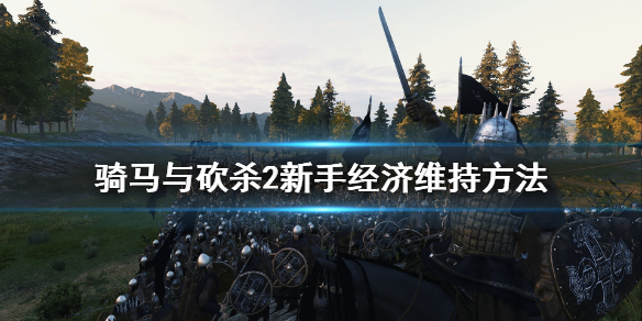 骑马与砍杀2新手怎么维持经济 骑马与砍杀2操作难吗