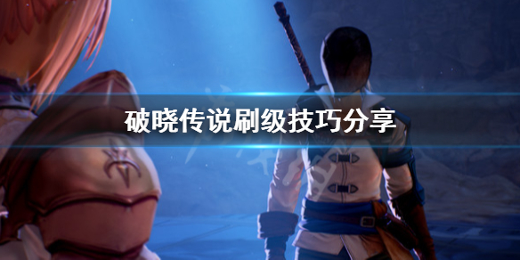 破晓传说怎么刷级（破晓传说怎么刷级快一点）