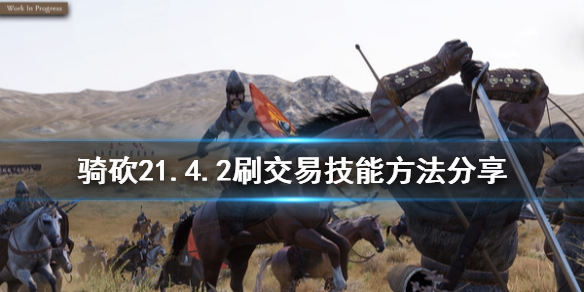 骑马与砍杀21.4.2怎么刷交易技能(骑马与砍杀21.59刷交易)