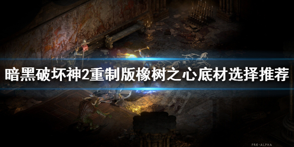 暗黑破坏神2重制版橡树之心好用吗 暗黑破坏神2橡树之心怎么打造