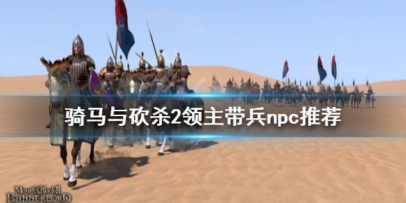 骑马与砍杀2什么npc适合带兵（骑马与砍杀2什么npc适合带兵打）