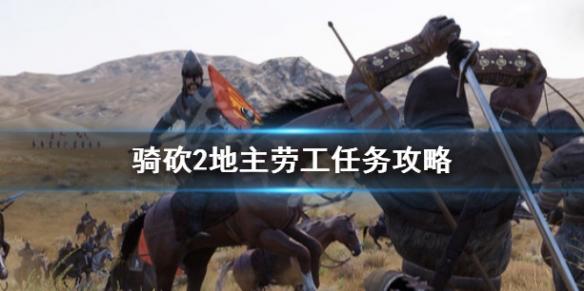 骑马与砍杀2地主劳工任务怎么做 骑马与砍杀2地主需要劳工任务