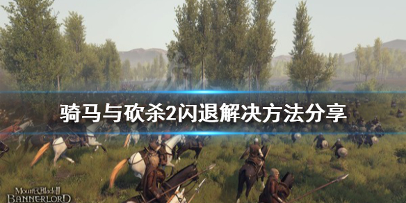 骑马与砍杀2闪退解决方法分享 骑马与砍杀2战斗结束闪退