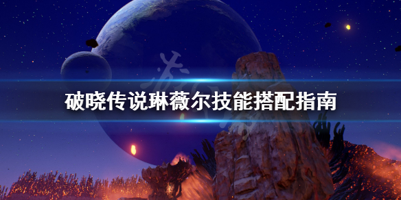 破晓传说琳薇尔技能怎么搭配（破晓传奇琳薇尔技能组合）