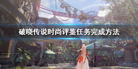 破晓传说时尚评鉴任务怎么完成（破晓传说时尚品鉴任务）