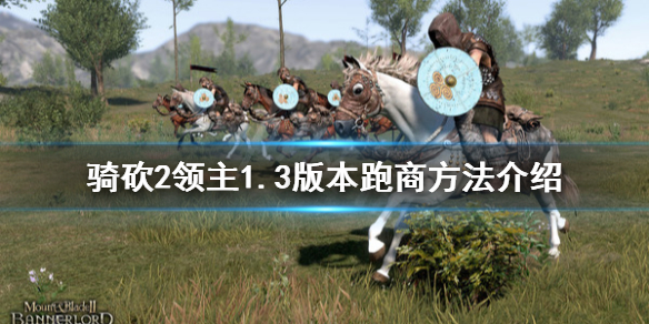 骑马与砍杀21.3版本怎么跑商 骑马与砍杀21.59跑商