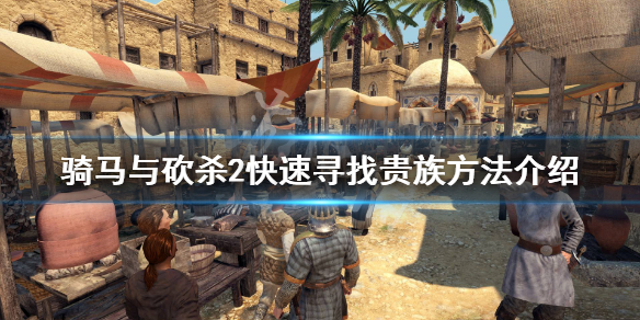 骑马与砍杀2怎么快速寻找10位贵族 骑马与砍杀2找10个贵族