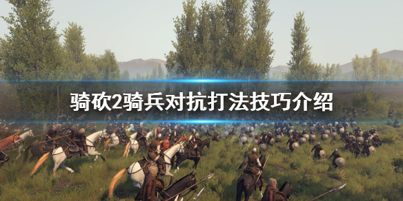 骑马与砍杀2骑兵对抗怎么打（骑马与砍杀2如何战斗）