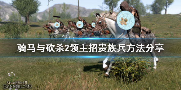骑马与砍杀2怎么招贵族兵(骑马与砍杀2贵族兵种招募)