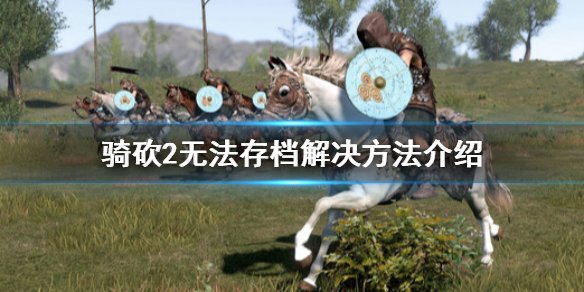 骑马与砍杀2无法存档怎么办 骑马与砍杀2存不了档