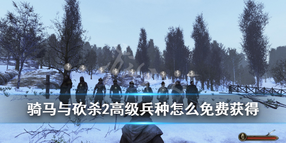 骑马与砍杀2高级兵种怎么免费获得（骑马砍杀2兵种升级）