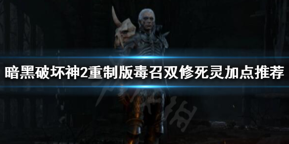 暗黑2重制版毒召双修死灵如何加点(暗黑2 毒死灵加点)