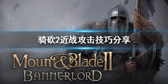 骑马与砍杀2近战怎么攻击 骑马与砍杀2近战技巧