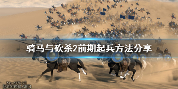 骑马与砍杀2前期怎么起兵（骑马与砍杀2从哪里起兵好）