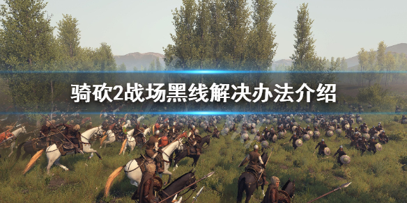 骑马与砍杀2战场黑线怎么解决（骑马与砍杀2黑屏）