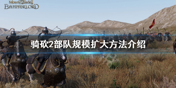 骑马与砍杀2怎么扩大部队规模 骑马与砍杀2如何增加部队数量