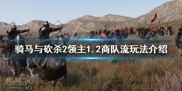 骑马与砍杀21.2商队流怎么玩（骑马与砍杀2跑商流）